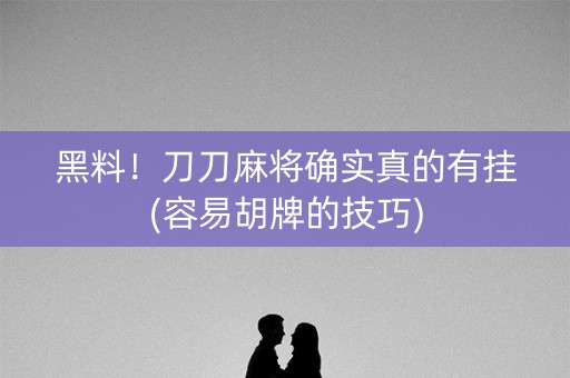 黑料！刀刀麻将确实真的有挂(容易胡牌的技巧)