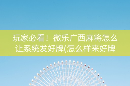 玩家必看！微乐广西麻将怎么让系统发好牌(怎么样来好牌)