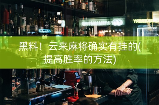 黑料！云来麻将确实有挂的(提高胜率的方法)
