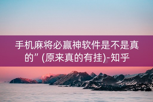 手机麻将必赢神软件是不是真的”(原来真的有挂)-知乎