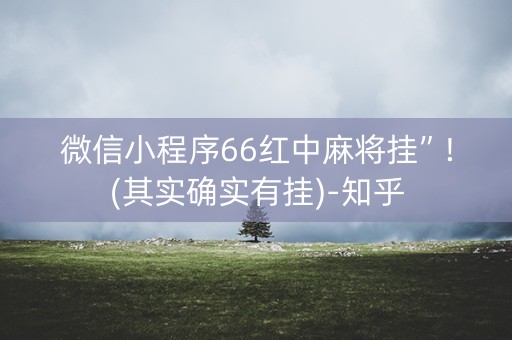 微信小程序66红中麻将挂”!(其实确实有挂)-知乎