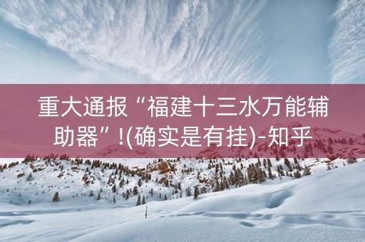 重大通报“福建十三水万能辅助器”!(确实是有挂)-知乎
