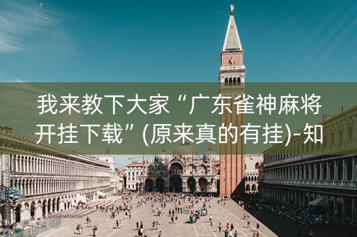 我来教下大家“广东雀神麻将开挂下载”(原来真的有挂)-知乎