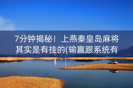 7分钟揭秘！上燕秦皇岛麻将其实是有挂的(输赢跟系统有关系吗)