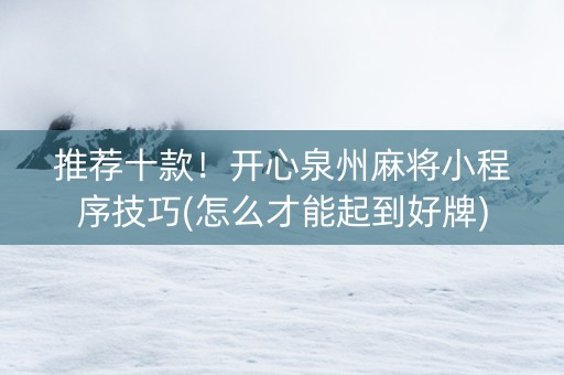 推荐十款！开心泉州麻将小程序技巧(怎么才能起到好牌)