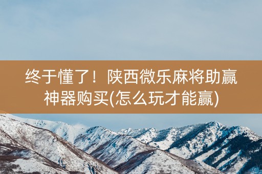 终于懂了！陕西微乐麻将助赢神器购买(怎么玩才能赢)