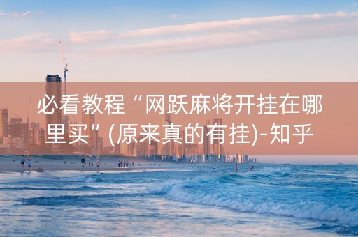 必看教程“网跃麻将开挂在哪里买”(原来真的有挂)-知乎