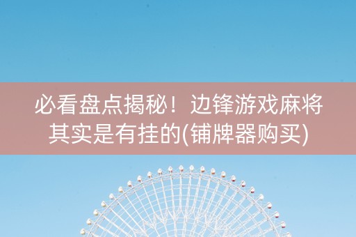 必看盘点揭秘！边锋游戏麻将其实是有挂的(铺牌器购买)