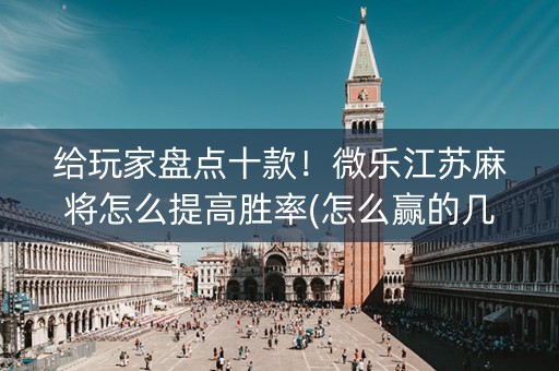 给玩家盘点十款！微乐江苏麻将怎么提高胜率(怎么赢的几率大)