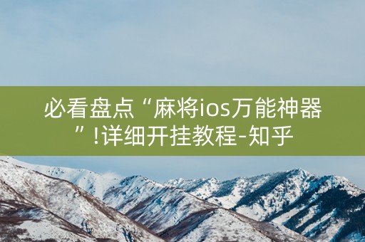 必看盘点“麻将ios万能神器”!详细开挂教程-知乎