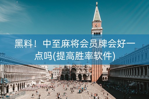 黑料！中至麻将会员牌会好一点吗(提高胜率软件)