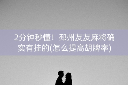 2分钟秒懂！邳州友友麻将确实有挂的(怎么提高胡牌率)