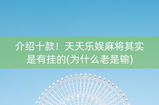 介绍十款！天天乐娱麻将其实是有挂的(为什么老是输)