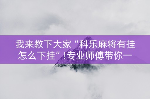 我来教下大家“科乐麻将有挂怎么下挂”!专业师傅带你一起了解（详细教程）-知乎