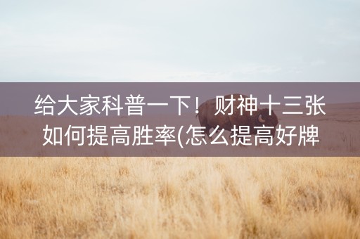 给大家科普一下！财神十三张如何提高胜率(怎么提高好牌率)