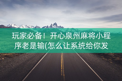 玩家必备！开心泉州麻将小程序老是输(怎么让系统给你发好牌)