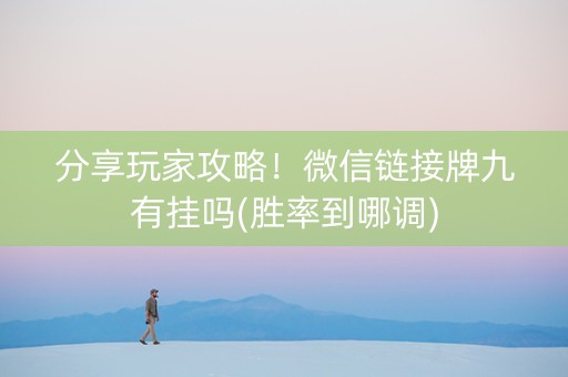 分享玩家攻略！微信链接牌九有挂吗(胜率到哪调)