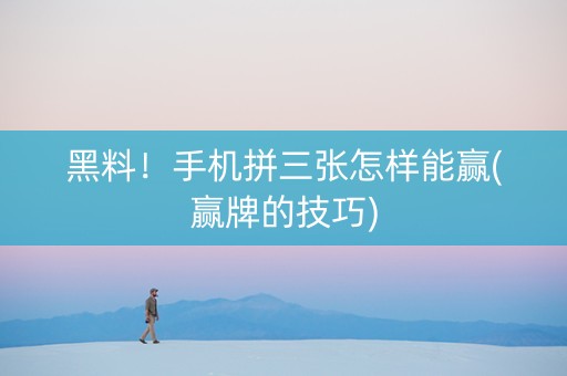 黑料！手机拼三张怎样能赢(赢牌的技巧)