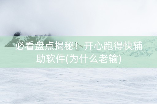 必看盘点揭秘！开心跑得快辅助软件(为什么老输)