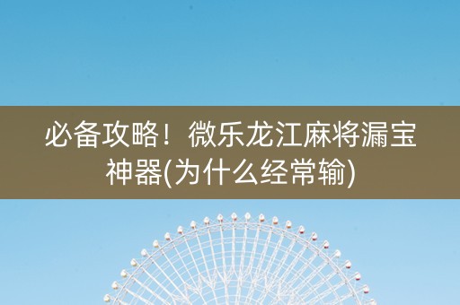 必备攻略！微乐龙江麻将漏宝神器(为什么经常输)