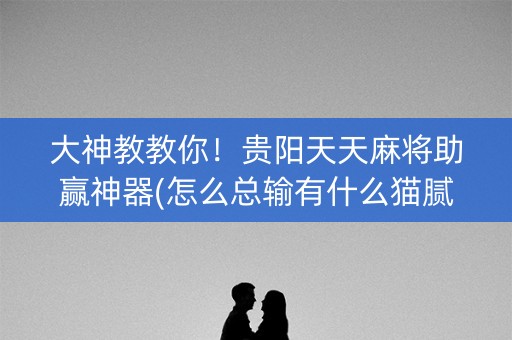 大神教教你！贵阳天天麻将助赢神器(怎么总输有什么猫腻)