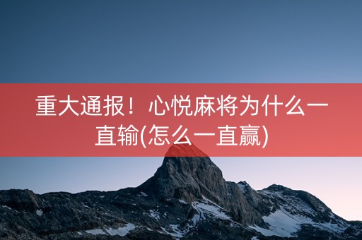 重大通报！心悦麻将为什么一直输(怎么一直赢)