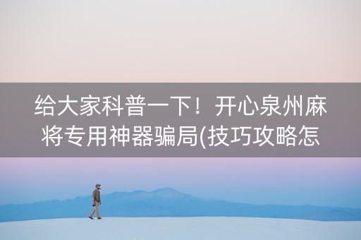 给大家科普一下！开心泉州麻将专用神器骗局(技巧攻略怎样拿好牌)