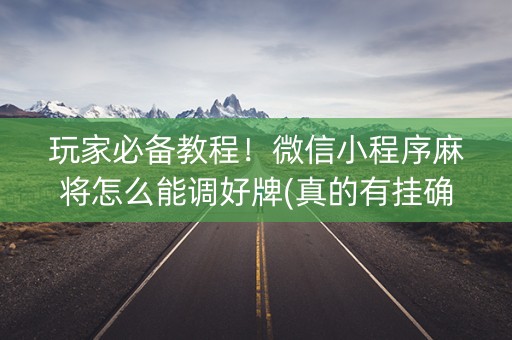 玩家必备教程！微信小程序麻将怎么能调好牌(真的有挂确实有挂)