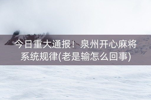 今日重大通报！泉州开心麻将系统规律(老是输怎么回事)