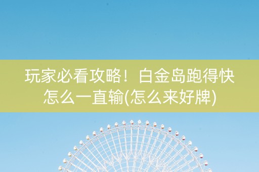 玩家必看攻略！白金岛跑得快怎么一直输(怎么来好牌)