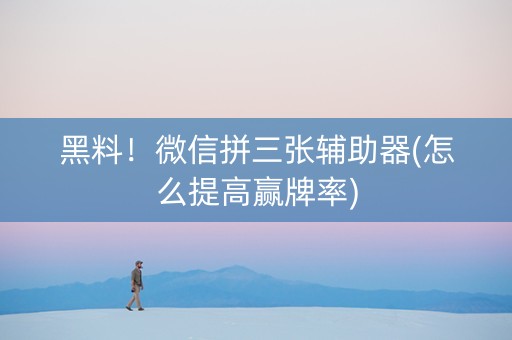 黑料！微信拼三张辅助器(怎么提高赢牌率)