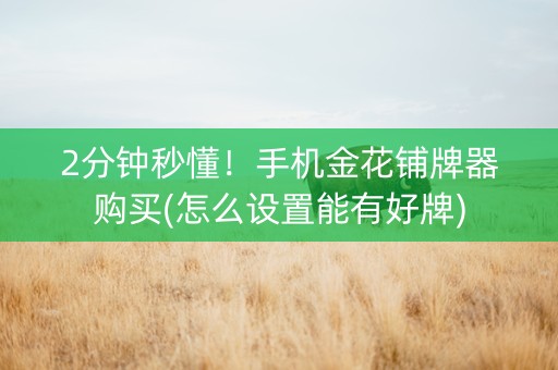 2分钟秒懂！手机金花铺牌器购买(怎么设置能有好牌)