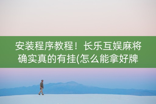 安装程序教程！长乐互娱麻将确实真的有挂(怎么能拿好牌)