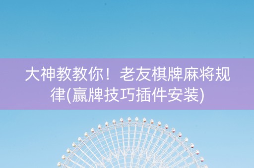 大神教教你！老友棋牌麻将规律(赢牌技巧插件安装)