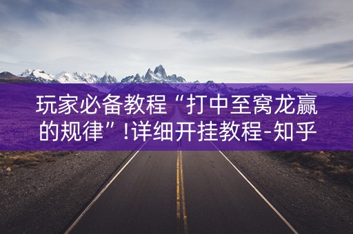 玩家必备教程“打中至窝龙赢的规律”!详细开挂教程-知乎