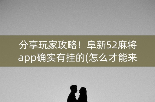 分享玩家攻略！阜新52麻将app确实有挂的(怎么才能来好牌)