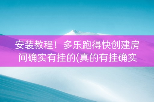 安装教程！多乐跑得快创建房间确实有挂的(真的有挂确实有挂)