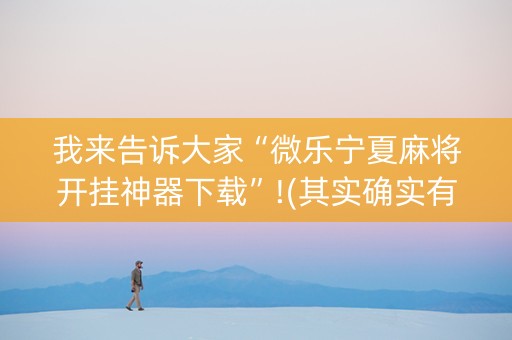 我来告诉大家“微乐宁夏麻将开挂神器下载”!(其实确实有挂)-知乎