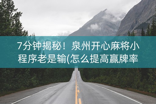 7分钟揭秘！泉州开心麻将小程序老是输(怎么提高赢牌率)
