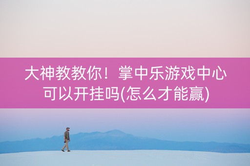 大神教教你！掌中乐游戏中心可以开挂吗(怎么才能赢)