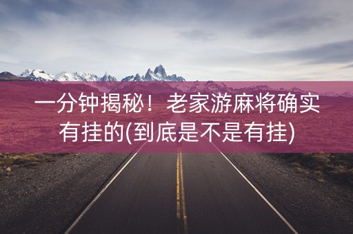 一分钟揭秘！老家游麻将确实有挂的(到底是不是有挂)