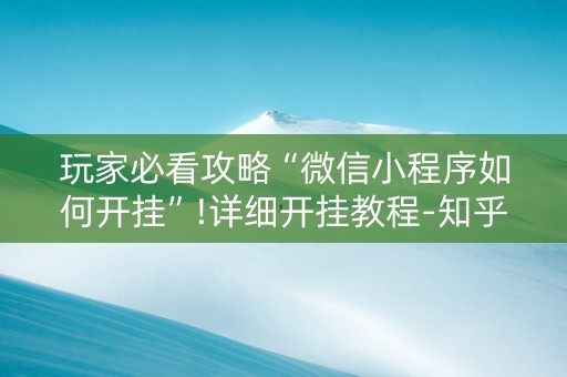 玩家必看攻略“微信小程序如何开挂”!详细开挂教程-知乎