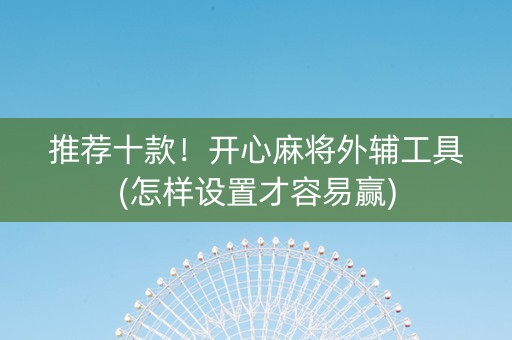 推荐十款！开心麻将外辅工具(怎样设置才容易赢)