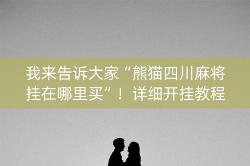 我来告诉大家“熊猫四川麻将挂在哪里买”！详细开挂教程（确实真的有挂)-知乎