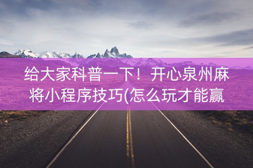 给大家科普一下！开心泉州麻将小程序技巧(怎么玩才能赢)