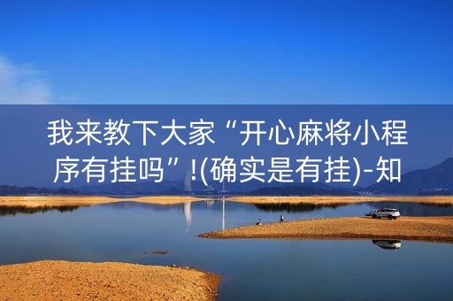 我来教下大家“开心麻将小程序有挂吗”!(确实是有挂)-知乎