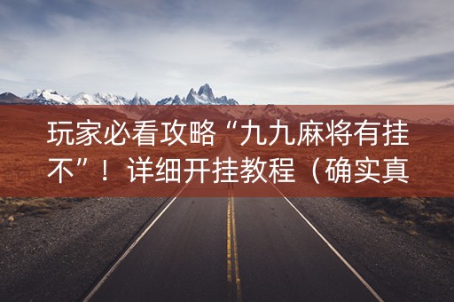 玩家必看攻略“九九麻将有挂不”！详细开挂教程（确实真的有挂)-知乎