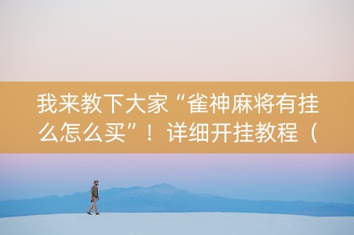 我来教下大家“雀神麻将有挂么怎么买”！详细开挂教程（确实真的有挂)-知乎