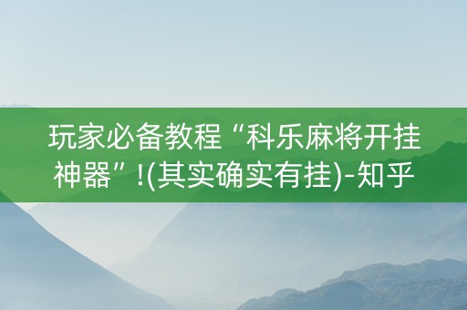 玩家必备教程“科乐麻将开挂神器”!(其实确实有挂)-知乎