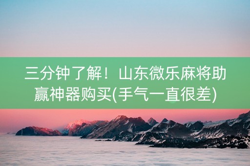 三分钟了解！山东微乐麻将助赢神器购买(手气一直很差)
